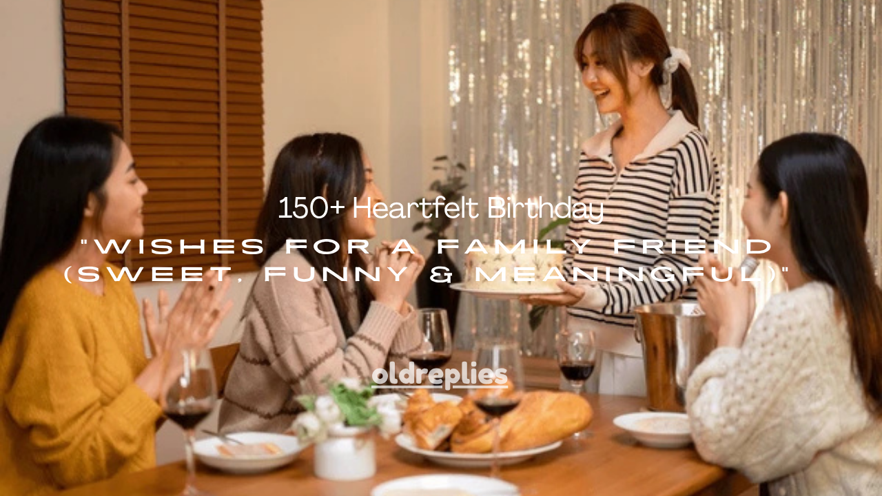 150+ Heartfelt Birthday Wishes for a Family Friend (Sweet, Funny & Meaningful)