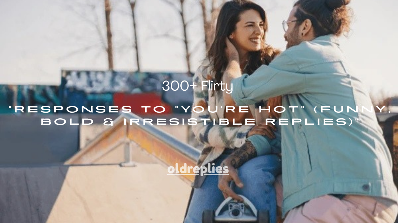 300+ Flirty Responses to “You’re Hot” (Funny, Bold & Irresistible Replies)
