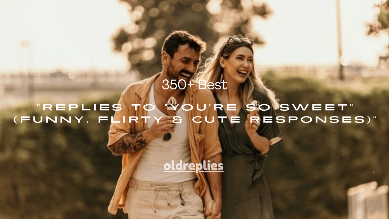350+ Best Replies to “You’re So Sweet” (Funny, Flirty & Cute Responses)