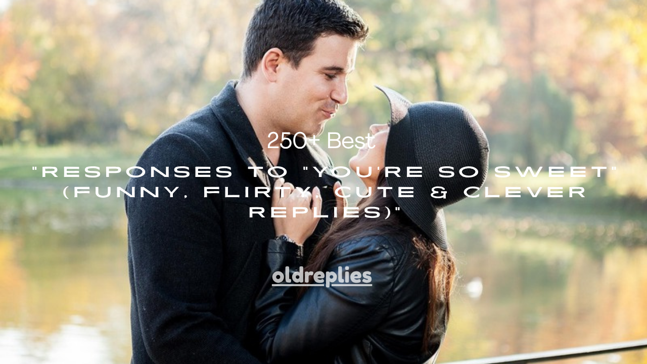 250+ Best Responses to “You’re So Sweet” (Funny, Flirty, Cute & Clever Replies)