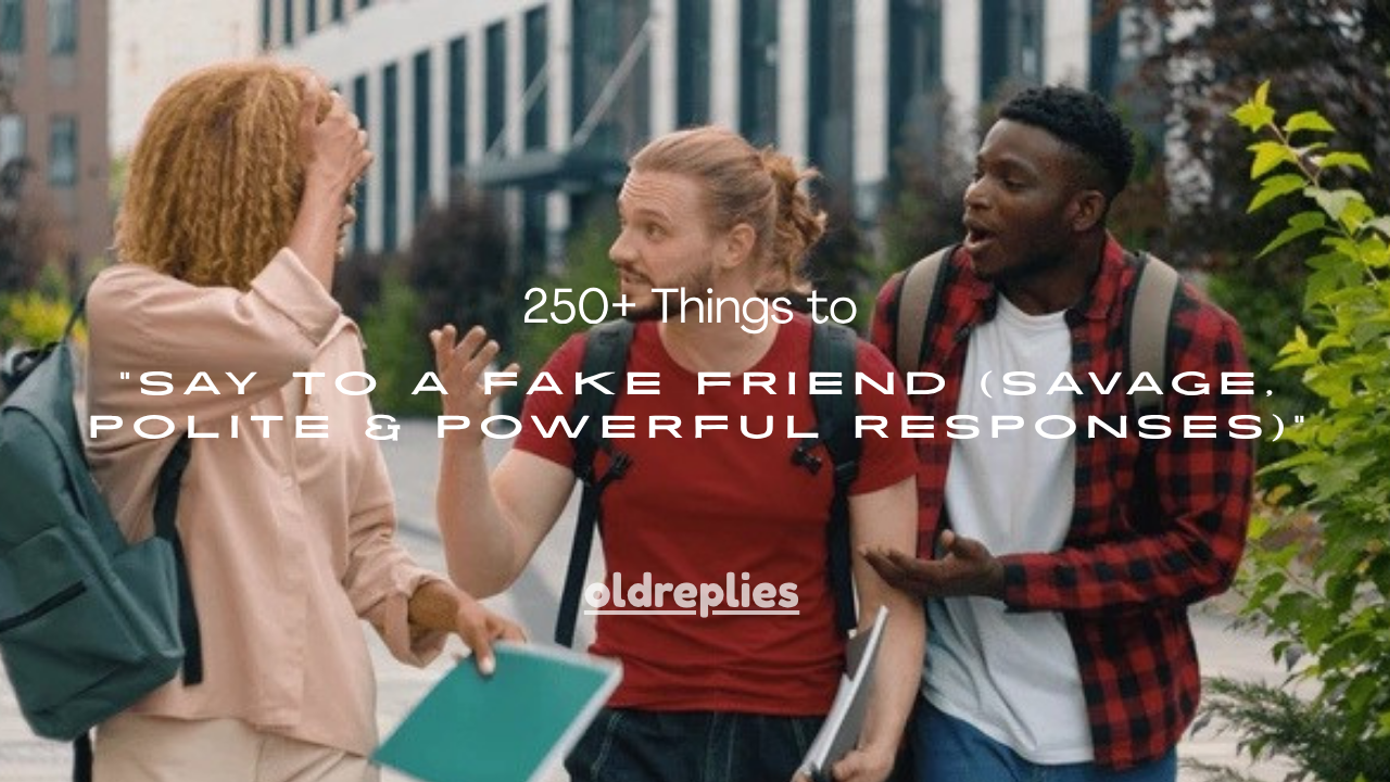 250+ Things to Say to a Fake Friend (Savage, Polite & Powerful Responses)