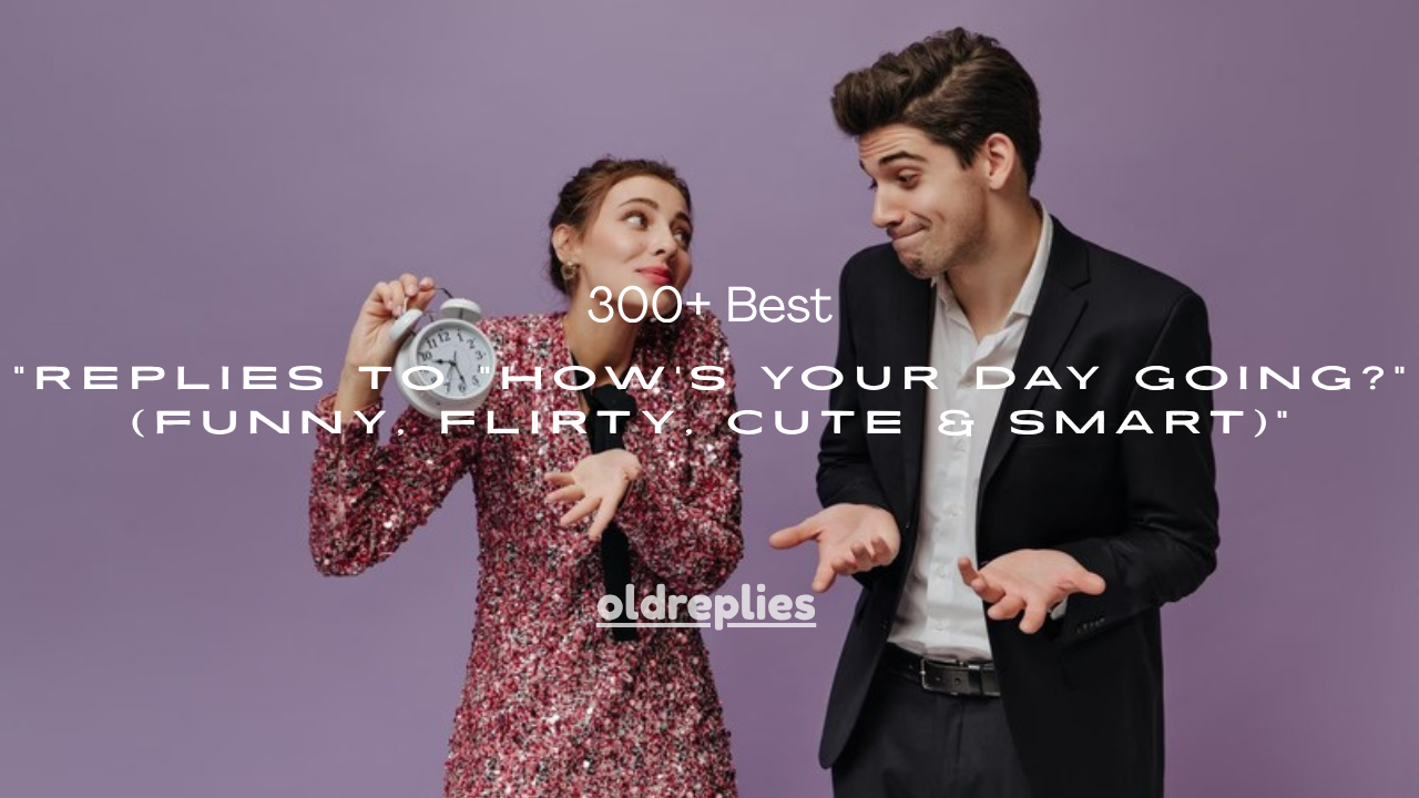 300+ Best Replies to "How's Your Day Going?" (Funny, Flirty, Cute & Smart)
