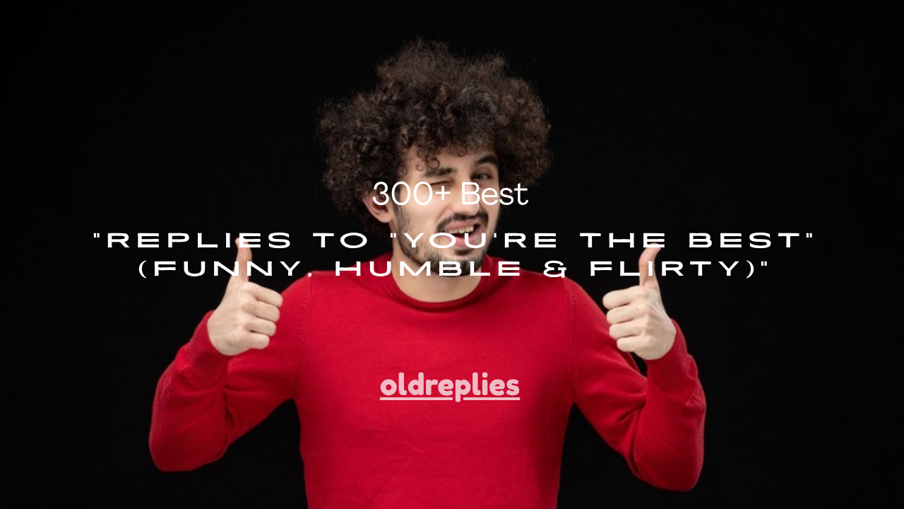 300+ Best Replies to "You're the Best" (Funny, Humble & Flirty)