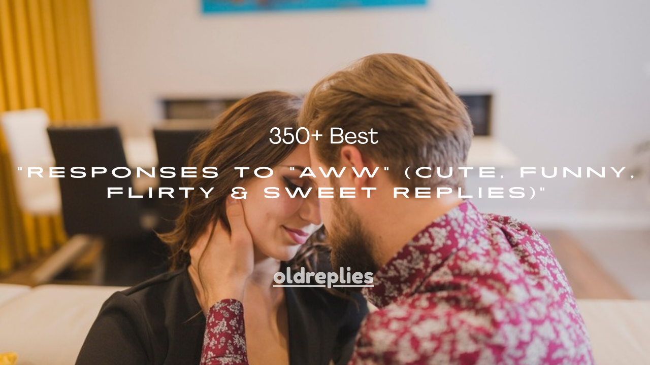 350+ Best Responses to "Aww" (Cute, Funny, Flirty & Sweet Replies)