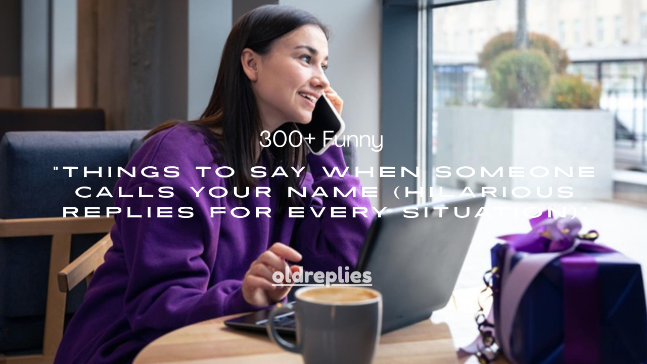 300+ Funny Things to Say When Someone Calls Your Name (Hilarious Replies for Every Situation)